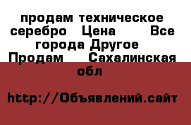 продам техническое серебро › Цена ­ 1 - Все города Другое » Продам   . Сахалинская обл.